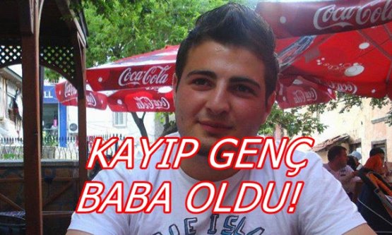 KAYIP GENÇ BABA OLDU!