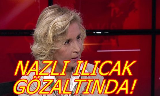 Nazlı Ilıcak Gözaltında!