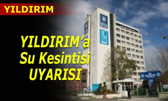 YILDIRIM'A su kesintisi uyarısı