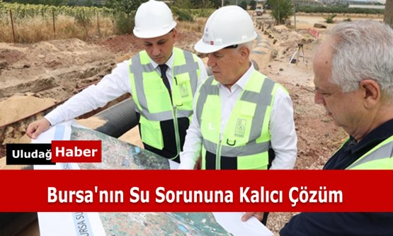 Bursa'nın Su Sorununa Kalıcı Çözüm: Çınarcık Projesi'nde Geri Sayım Başladı