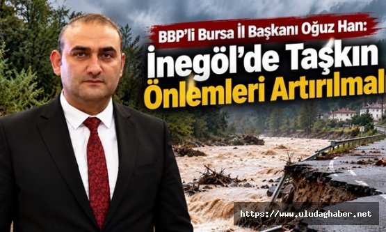 BBP Bursa İl Başkanı Oğuz Han'dan İnegöl'deki taşkın sonrası 'kalıcı önlem' çağrısı