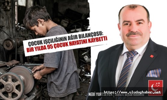 Saadet Partisi Bursa İl Başkan Yardımcısı Nebi Yurtsever'den çocuk işçiliği raporu: Son 8 ayda 95 çocuk çalışırken hayatını kaybetti