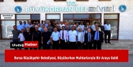 Bursa Büyükşehir Belediyesi, Büyükorhan Muhtarlarıyla Bir Araya Geldi